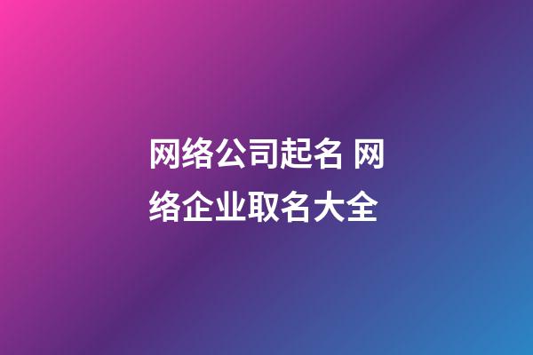 网络公司起名 网络企业取名大全-第1张-公司起名-玄机派
